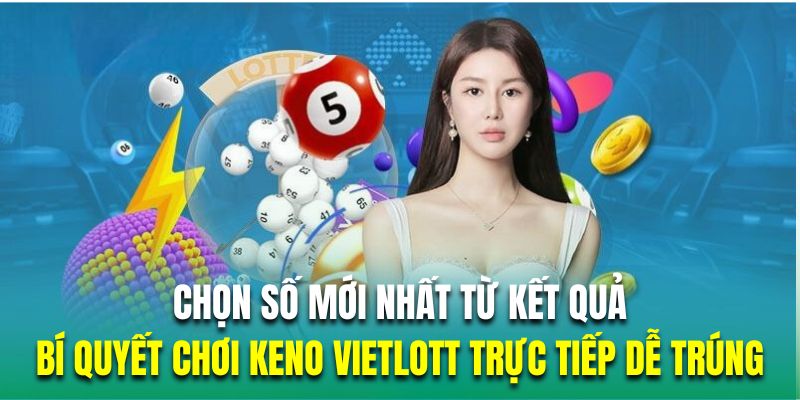 Chọn số mới nhất từ kết quả là bí quyết chơi KENO VIETLOTT TRỰC TIẾP dễ trúng