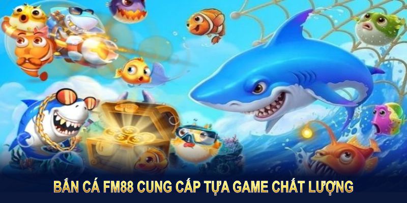 Bắn cá FM88 cung cấp tựa game chất lượng từ các nhà phát hành đẳng cấp