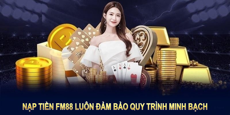 Nạp tiền FM88 luôn đảm bảo quy trình minh bạch, an toàn tuyệt đối