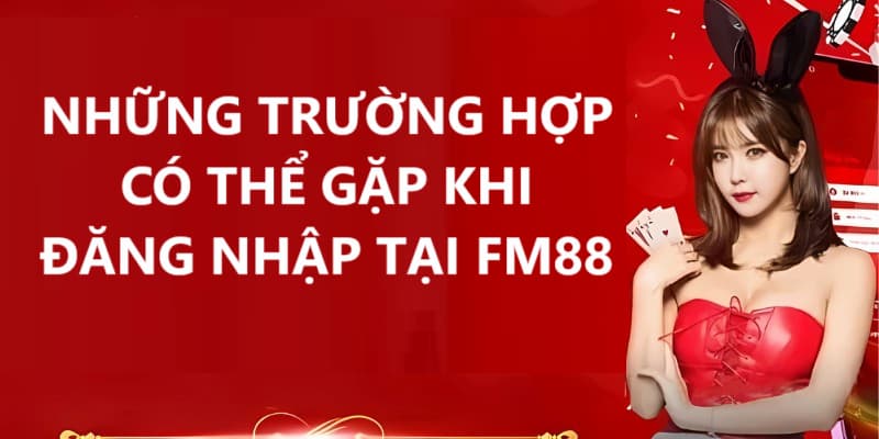 Khi đăng nhập vào fm88 bạn có thể gặp một số tình huống 