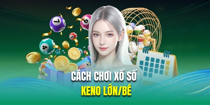 Cách chơi xổ số Keno lớn/bé