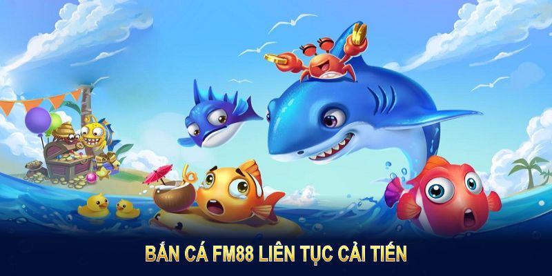 Bắn cá FM88 liên tục cải tiến nhằm mang lại trải nghiệm tốt nhất