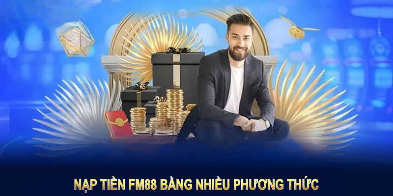 Nạp tiền FM88 mở rộng cơ hội bằng nhiều phương thức đơn giản