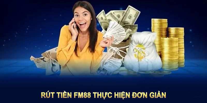 Rút tiền FM88 thực hiện đơn giản, đảm bảo tính minh bạch 