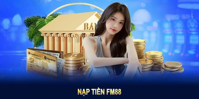 Nạp Tiền FM88 Nhanh Chóng Và Nhận Ưu Đãi Lớn